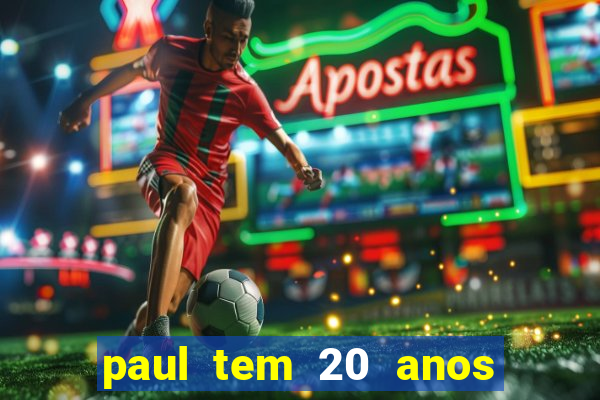 paul tem 20 anos de idade. a idade dele